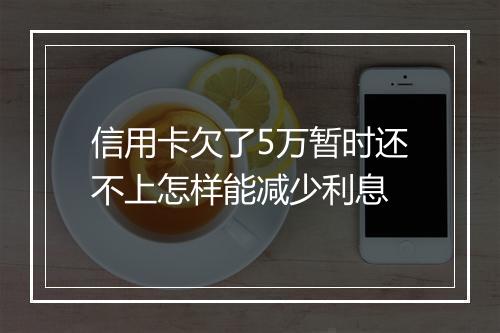 信用卡欠了5万暂时还不上怎样能减少利息