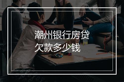 潮州银行房贷欠款多少钱