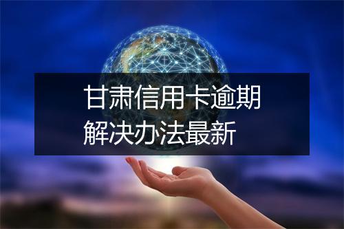 甘肃信用卡逾期解决办法最新