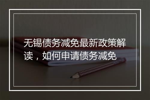 无锡债务减免最新政策解读，如何申请债务减免
