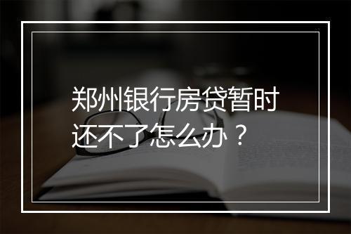 郑州银行房贷暂时还不了怎么办？