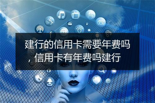 建行的信用卡需要年费吗，信用卡有年费吗建行