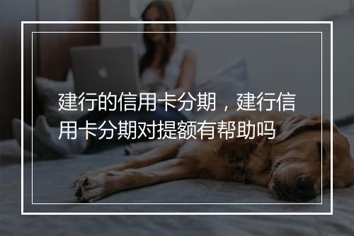 建行的信用卡分期，建行信用卡分期对提额有帮助吗