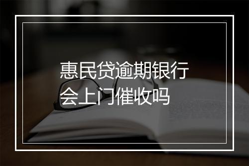 惠民贷逾期银行会上门催收吗