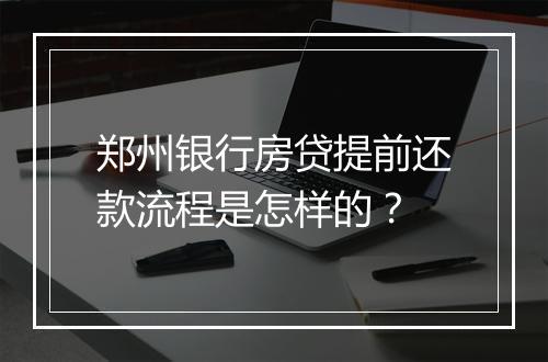 郑州银行房贷提前还款流程是怎样的？