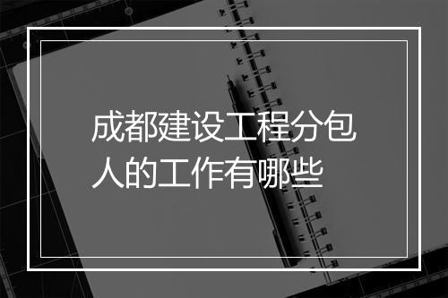 成都建设工程分包人的工作有哪些