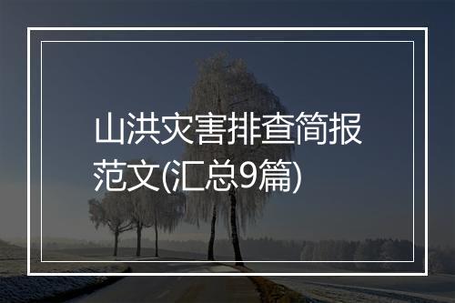 山洪灾害排查简报范文(汇总9篇)
