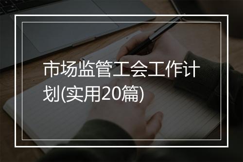 市场监管工会工作计划(实用20篇)