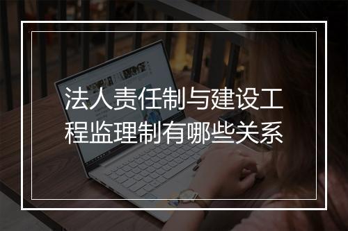 法人责任制与建设工程监理制有哪些关系