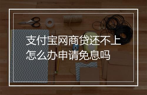 支付宝网商贷还不上怎么办申请免息吗