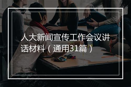 人大新闻宣传工作会议讲话材料（通用31篇）
