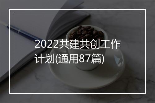 2022共建共创工作计划(通用87篇)