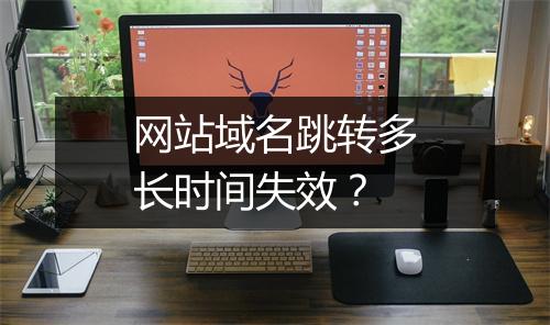 网站域名跳转多长时间失效？
