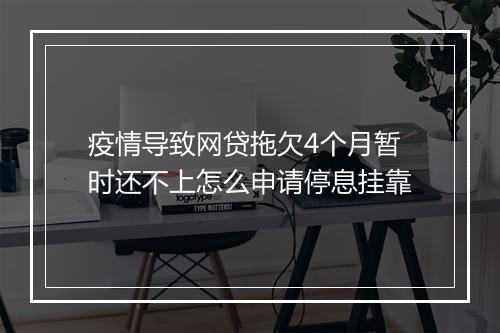 疫情导致网贷拖欠4个月暂时还不上怎么申请停息挂靠