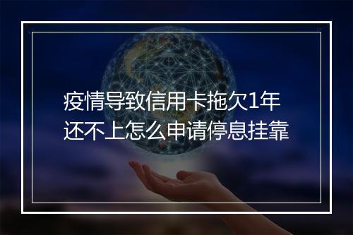 疫情导致信用卡拖欠1年还不上怎么申请停息挂靠