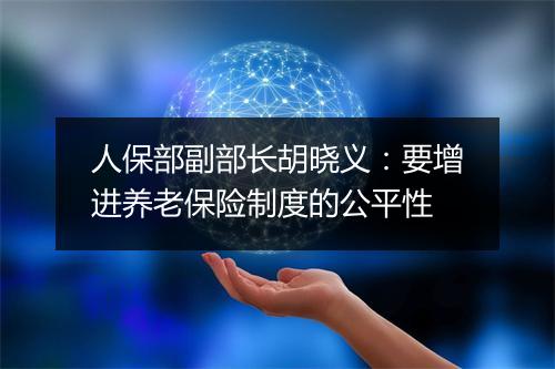 人保部副部长胡晓义：要增进养老保险制度的公平性