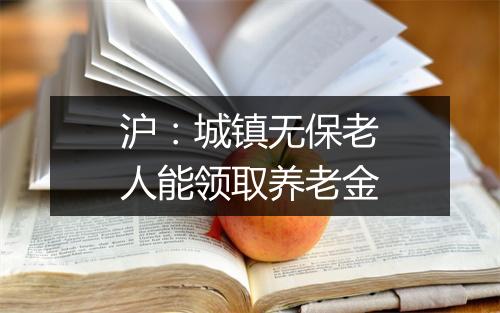 沪：城镇无保老人能领取养老金