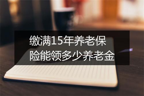 缴满15年养老保险能领多少养老金