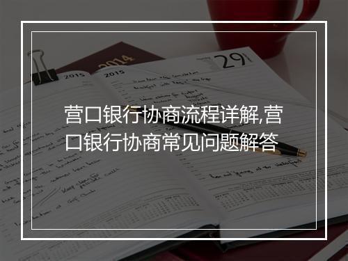 营口银行协商流程详解,营口银行协商常见问题解答