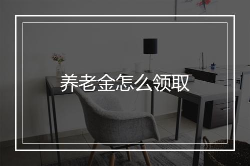 养老金怎么领取