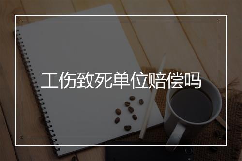 工伤致死单位赔偿吗