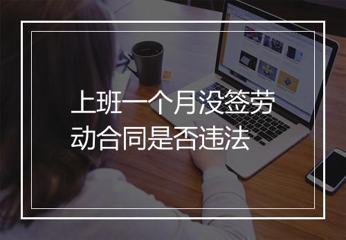 上班一个月没签劳动合同是否违法