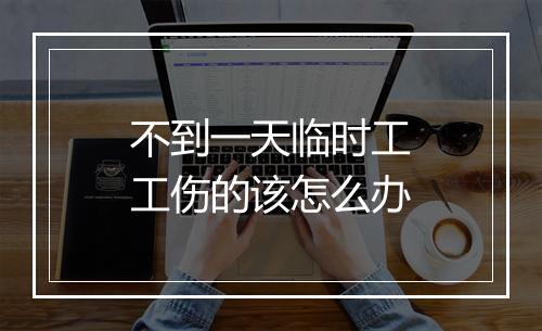不到一天临时工工伤的该怎么办