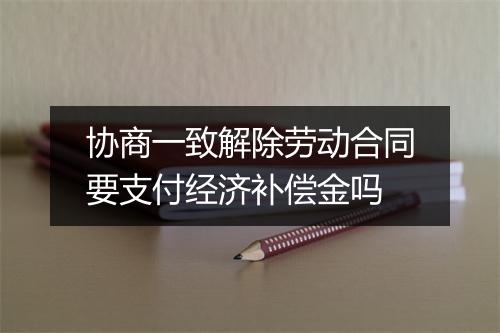 协商一致解除劳动合同要支付经济补偿金吗