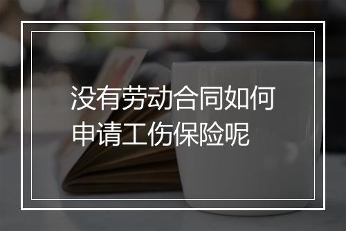 没有劳动合同如何申请工伤保险呢
