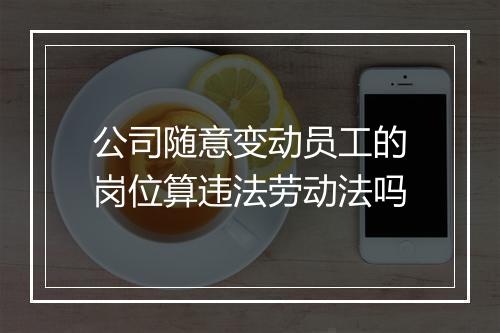 公司随意变动员工的岗位算违法劳动法吗
