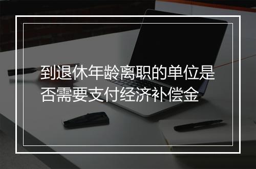 到退休年龄离职的单位是否需要支付经济补偿金