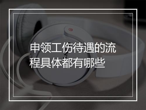 申领工伤待遇的流程具体都有哪些