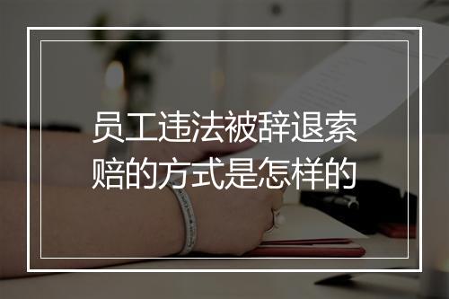 员工违法被辞退索赔的方式是怎样的