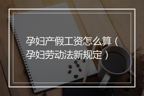 孕妇产假工资怎么算（孕妇劳动法新规定）