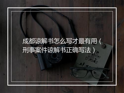 成都谅解书怎么写才最有用（刑事案件谅解书正确写法）
