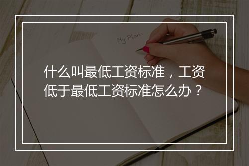 什么叫最低工资标准，工资低于最低工资标准怎么办？