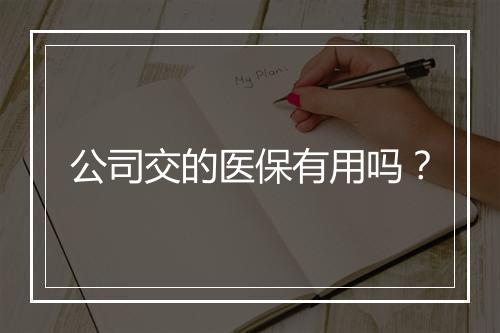 公司交的医保有用吗？