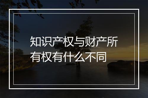知识产权与财产所有权有什么不同