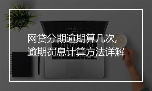 网贷分期逾期算几次,逾期罚息计算方法详解