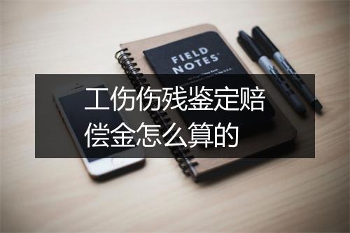 工伤伤残鉴定赔偿金怎么算的