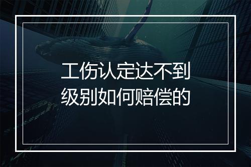 工伤认定达不到级别如何赔偿的