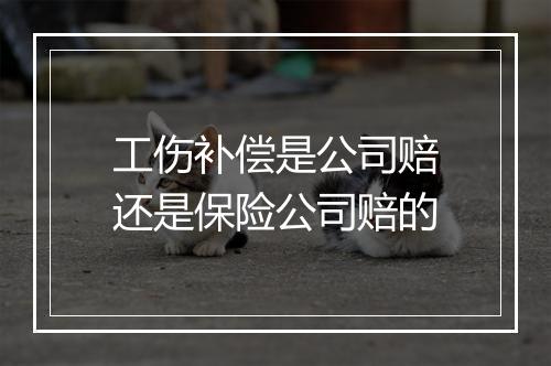 工伤补偿是公司赔还是保险公司赔的