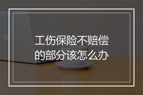 工伤保险不赔偿的部分该怎么办