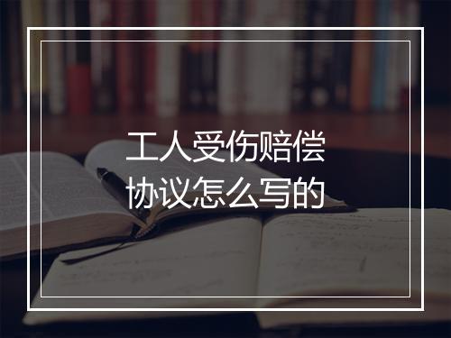 工人受伤赔偿协议怎么写的