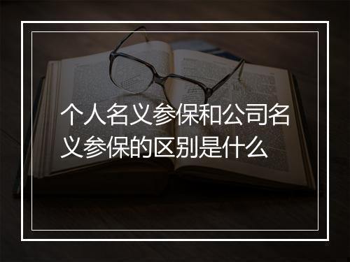 个人名义参保和公司名义参保的区别是什么