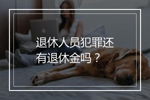退休人员犯罪还有退休金吗？