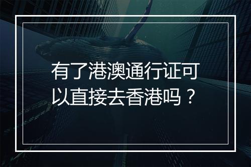 有了港澳通行证可以直接去香港吗？