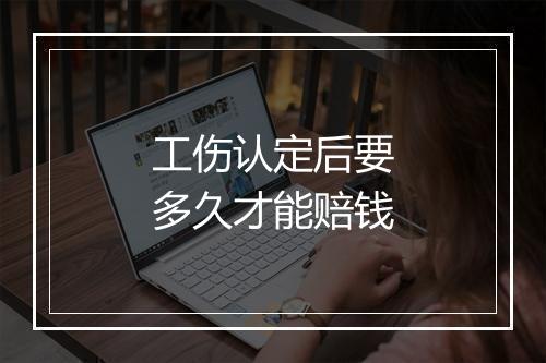 工伤认定后要多久才能赔钱