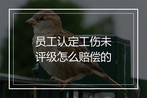 员工认定工伤未评级怎么赔偿的