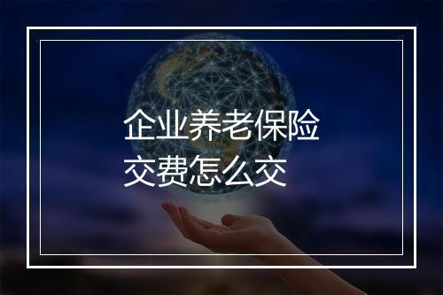 企业养老保险交费怎么交